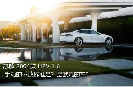 凯越 2004款 HRV 1.6 手动的排放标准是？是欧几的车？