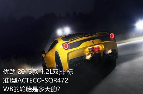 优劲 2013款 1.2L双排 标准I型ACTECO-SQR472WB的轮胎是多大的？