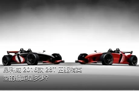 昂科威 2016款 28T 四驱精英型的轴距是多少？