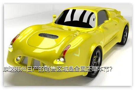 康达郑州日产的销售区域是全国还是本市？