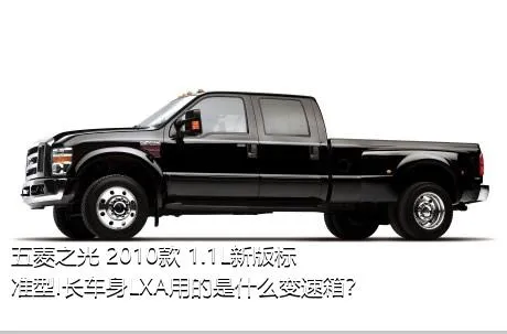 五菱之光 2010款 1.1L新版标准型I长车身LXA用的是什么变速箱？