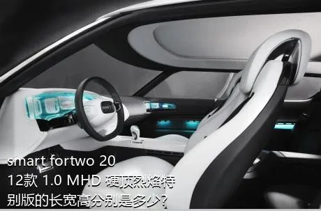 smart fortwo 2012款 1.0 MHD 硬顶烈焰特别版的长宽高分别是多少？
