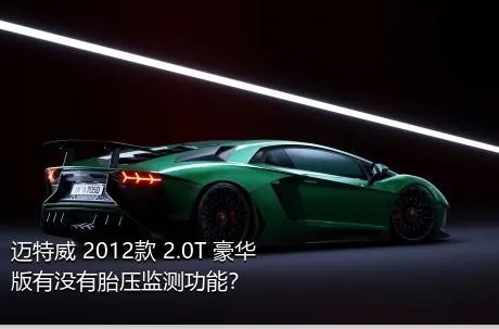 迈特威 2012款 2.0T 豪华版有没有胎压监测功能？