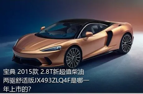 宝典 2015款 2.8T新超值柴油两驱舒适版JX493ZLQ4F是哪一年上市的？