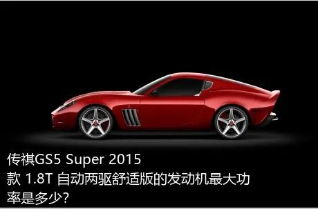 传祺GS5 Super 2015款 1.8T 自动两驱舒适版的发动机最大功率是多少？