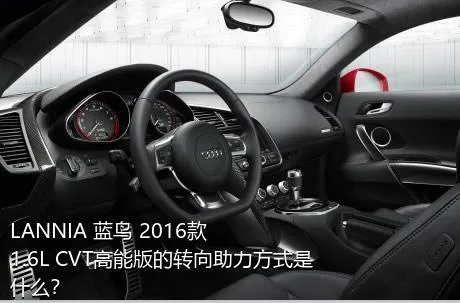 LANNIA 蓝鸟 2016款 1.6L CVT高能版的转向助力方式是什么？