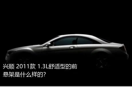 兴顺 2011款 1.3L舒适型的前悬架是什么样的？
