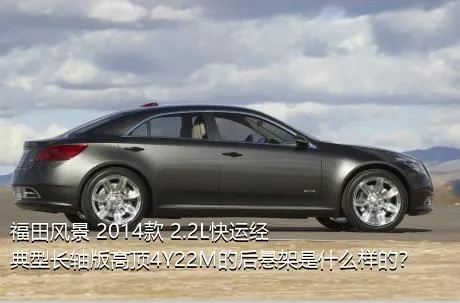 福田风景 2014款 2.2L快运经典型长轴版高顶4Y22M的后悬架是什么样的？