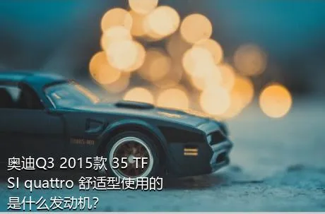 奥迪Q3 2015款 35 TFSI quattro 舒适型使用的是什么发动机？