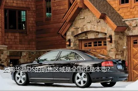云南华福DS的销售区域是全国还是本市？