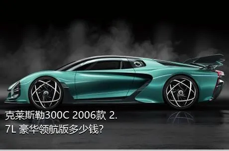 克莱斯勒300C 2006款 2.7L 豪华领航版多少钱？