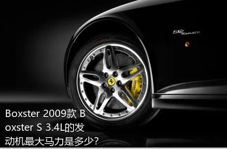 Boxster 2009款 Boxster S 3.4L的发动机最大马力是多少？