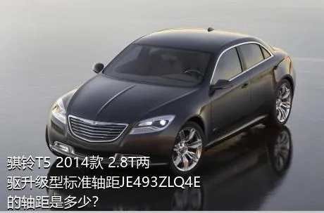 骐铃T5 2014款 2.8T两驱升级型标准轴距JE493ZLQ4E的轴距是多少？