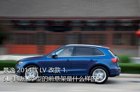 景逸 2014款 LV 改款 1.5L 手动豪华型的前悬架是什么样的？
