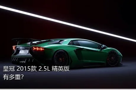 皇冠 2015款 2.5L 精英版有多重？