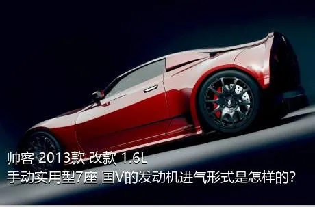 帅客 2013款 改款 1.6L 手动实用型7座 国V的发动机进气形式是怎样的？