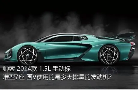 帅客 2014款 1.5L 手动标准型7座 国V使用的是多大排量的发动机？