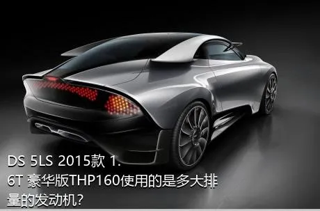 DS 5LS 2015款 1.6T 豪华版THP160使用的是多大排量的发动机？