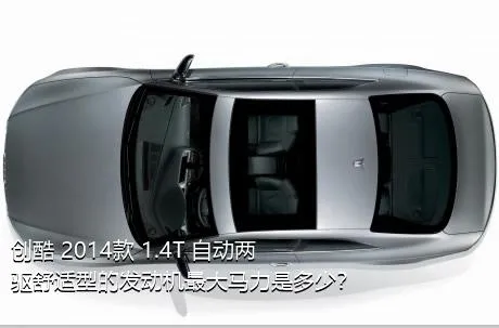 创酷 2014款 1.4T 自动两驱舒适型的发动机最大马力是多少？