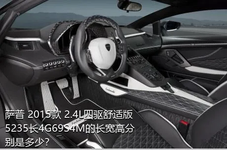萨普 2015款 2.4L四驱舒适版5235长4G69S4M的长宽高分别是多少？