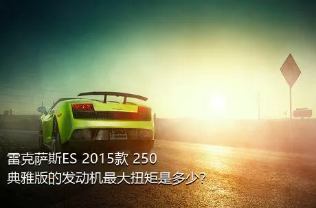 雷克萨斯ES 2015款 250 典雅版的发动机最大扭矩是多少？