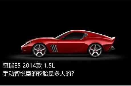 奇瑞E5 2014款 1.5L 手动智悦型的轮胎是多大的？