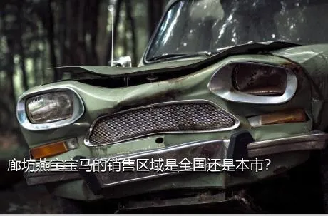 廊坊燕宝宝马的销售区域是全国还是本市？