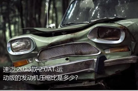 速迈 2013款 2.0AT 运动版的发动机压缩比是多少？