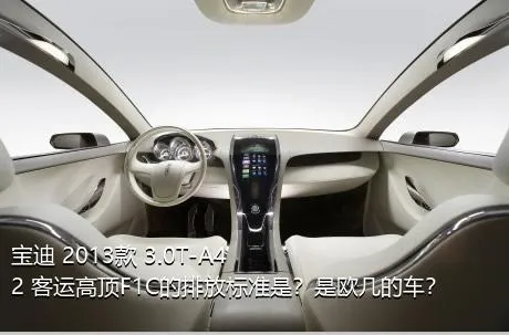 宝迪 2013款 3.0T-A42 客运高顶F1C的排放标准是？是欧几的车？