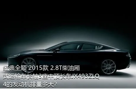 经典全顺 2015款 2.8T柴油厢式运输车长轴3座中顶长车JX493ZLQ4的发动机排量多大？