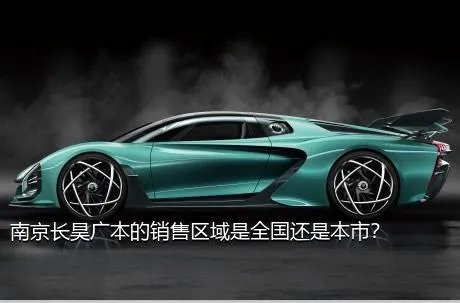 南京长昊广本的销售区域是全国还是本市？