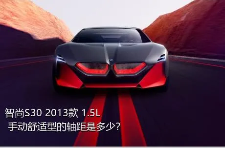 智尚S30 2013款 1.5L 手动舒适型的轴距是多少？