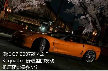 奥迪Q7 2007款 4.2 FSI quattro 舒适型的发动机压缩比是多少？