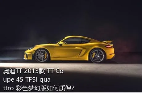奥迪TT 2013款 TT Coupe 45 TFSI quattro 彩色梦幻版如何质保？