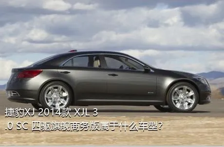 捷豹XJ 2014款 XJL 3.0 SC 四驱旗舰商务版属于什么车型？