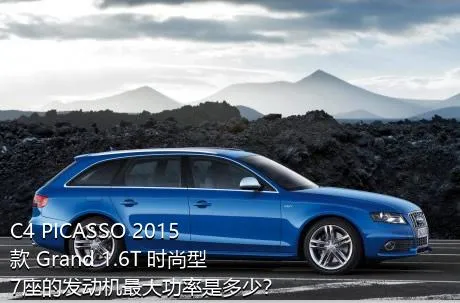 C4 PICASSO 2015款 Grand 1.6T 时尚型 7座的发动机最大功率是多少？
