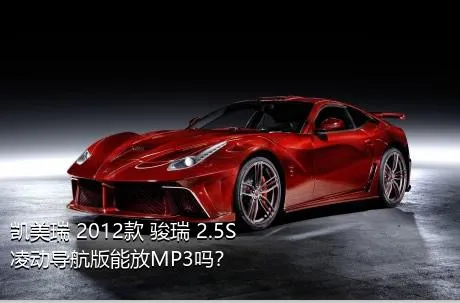 凯美瑞 2012款 骏瑞 2.5S 凌动导航版能放MP3吗？