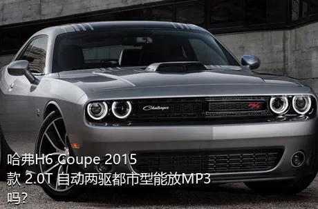 哈弗H6 Coupe 2015款 2.0T 自动两驱都市型能放MP3吗？