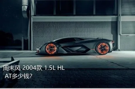 周末风 2004款 1.5L HL AT多少钱？