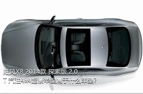 陆风X8 2014款 探索版 2.0T 汽油4x4超豪华型属于什么车型？