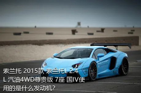 索兰托 2015款 索兰托L 2.4L 汽油4WD尊贵版 7座 国IV使用的是什么发动机？