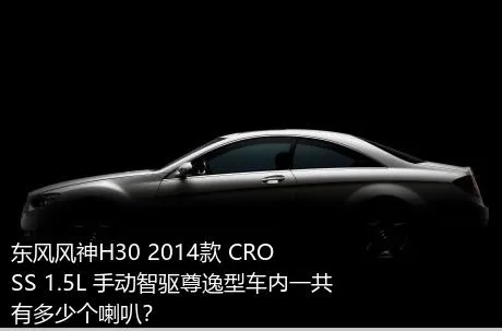 东风风神H30 2014款 CROSS 1.5L 手动智驱尊逸型车内一共有多少个喇叭？