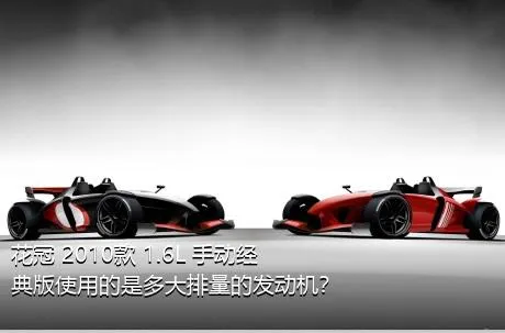 花冠 2010款 1.6L 手动经典版使用的是多大排量的发动机？