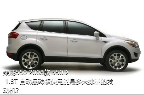 荣威550 2008款 550D 1.8T 自动品臻版使用的是多大排量的发动机？
