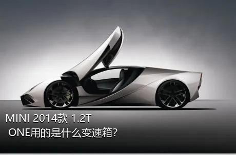 MINI 2014款 1.2T ONE用的是什么变速箱？
