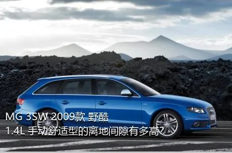 MG 3SW 2009款 野酷 1.4L 手动舒适型的离地间隙有多高？