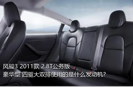 风骏3 2011款 2.8T公务版 豪华型 四驱大双排使用的是什么发动机？