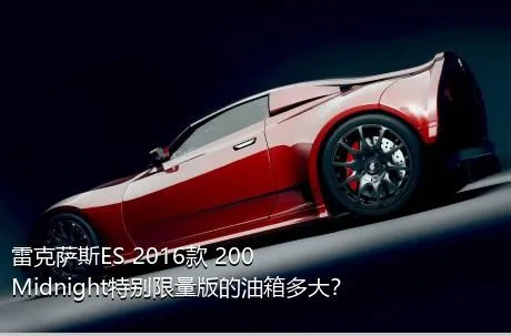 雷克萨斯ES 2016款 200 Midnight特别限量版的油箱多大？