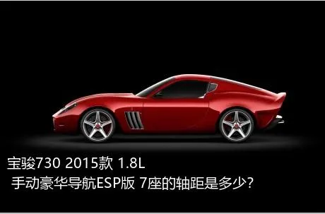 宝骏730 2015款 1.8L 手动豪华导航ESP版 7座的轴距是多少？