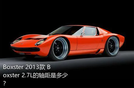 Boxster 2013款 Boxster 2.7L的轴距是多少？
